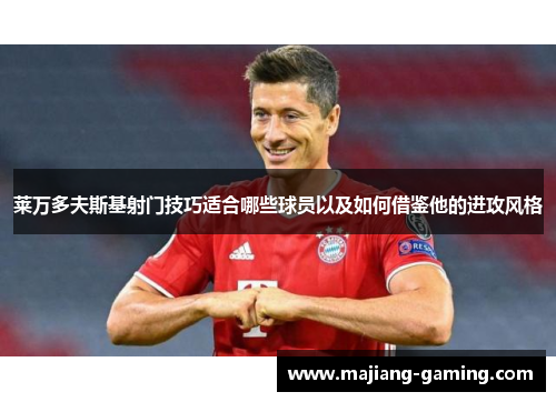 莱万多夫斯基射门技巧适合哪些球员以及如何借鉴他的进攻风格