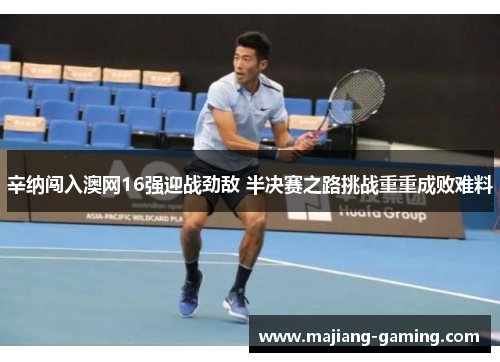 辛纳闯入澳网16强迎战劲敌 半决赛之路挑战重重成败难料