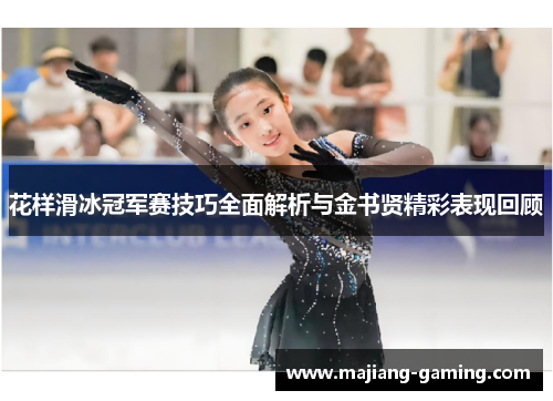 花样滑冰冠军赛技巧全面解析与金书贤精彩表现回顾