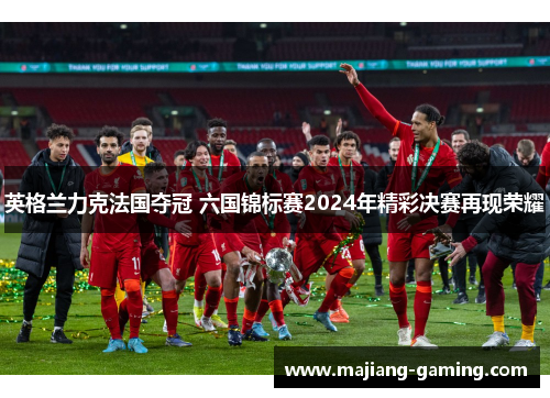 英格兰力克法国夺冠 六国锦标赛2024年精彩决赛再现荣耀