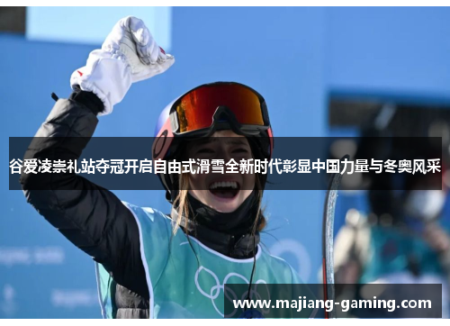 谷爱凌崇礼站夺冠开启自由式滑雪全新时代彰显中国力量与冬奥风采
