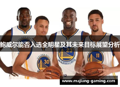 鲍威尔能否入选全明星及其未来目标展望分析