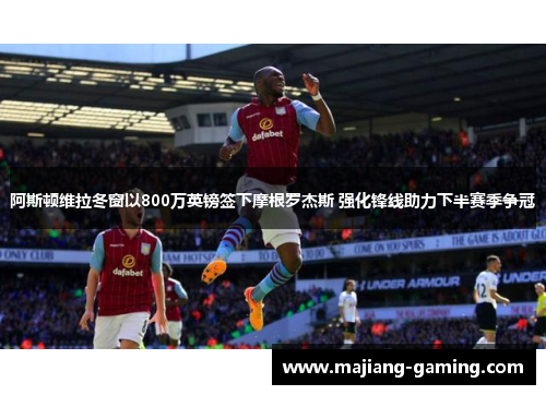 阿斯顿维拉冬窗以800万英镑签下摩根罗杰斯 强化锋线助力下半赛季争冠